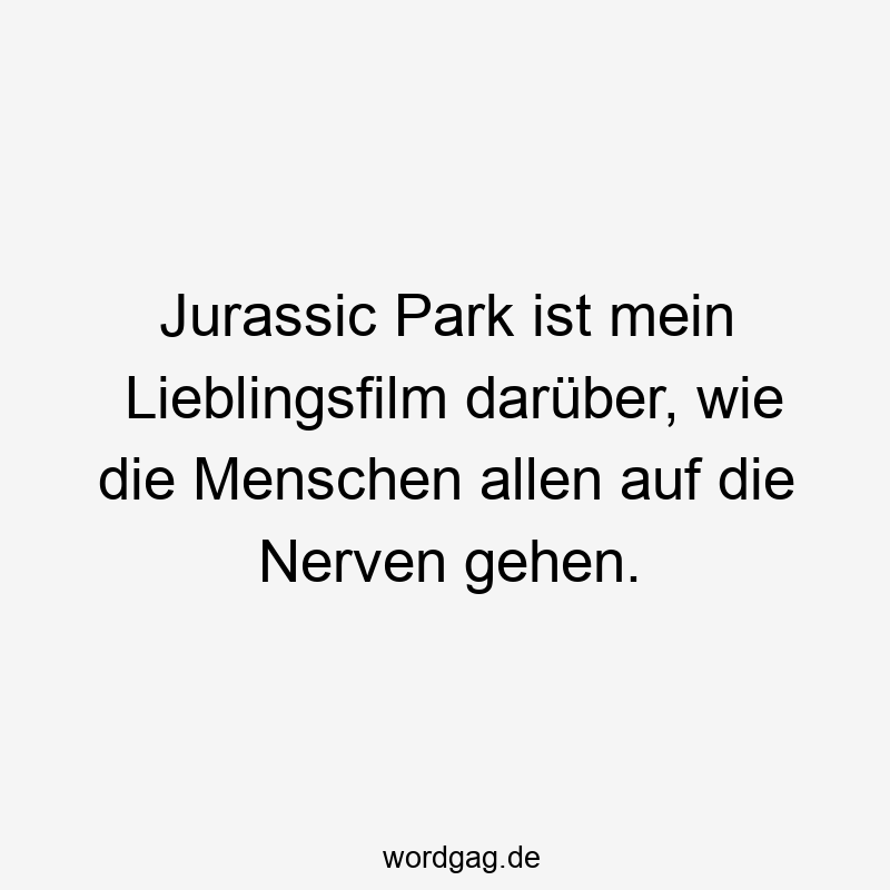 Jurassic Park ist mein Lieblingsfilm darüber, wie die Menschen allen auf die Nerven gehen.