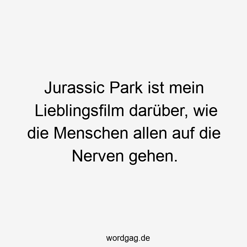57 Lustige Nerven Sprüche - Jurassic Park ist mein Lieblingsfilm darüber, wie die Menschen allen auf die Nerven gehen.
