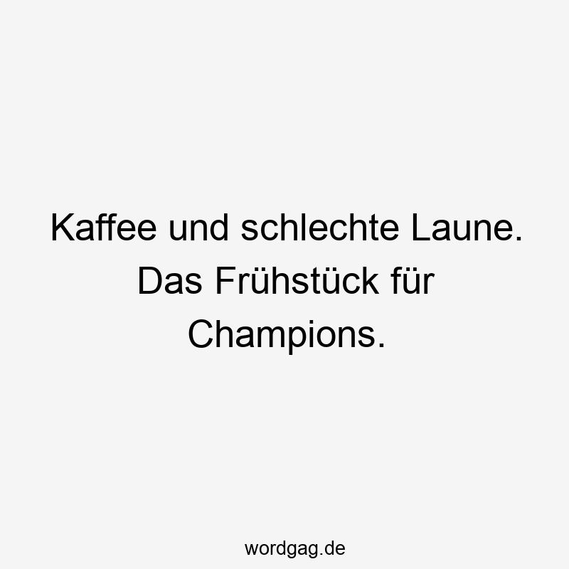 Lustige Sprüche: Kaffee - Kaffee und schlechte Laune. Das Frühstück für Champions.
