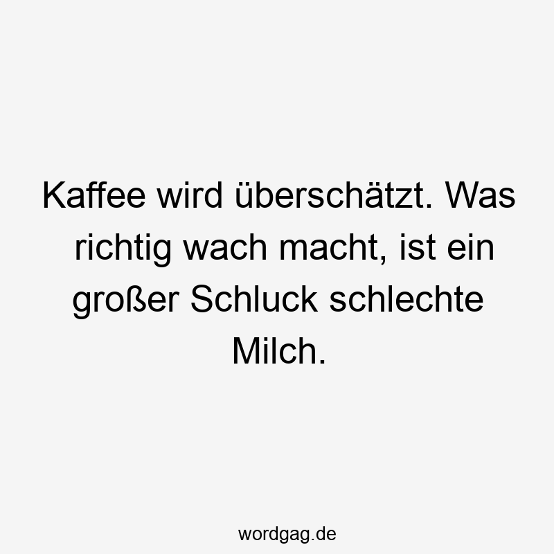 Kaffee wird überschätzt. Was richtig wach macht, ist ein großer Schluck schlechte Milch.