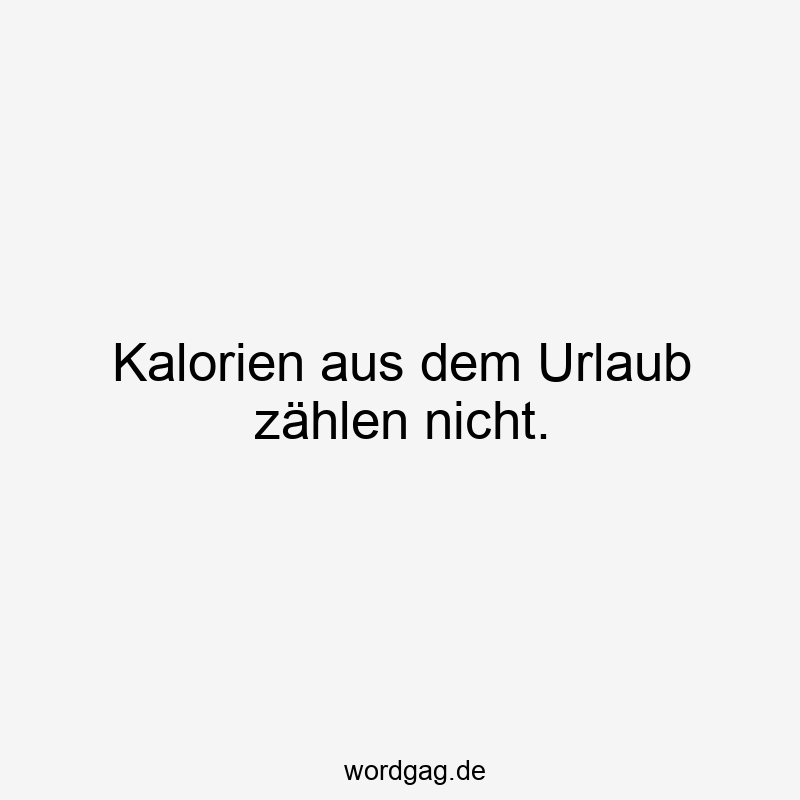 146 Lustige Freizeit Sprüche - Kalorien aus dem Urlaub zählen nicht.