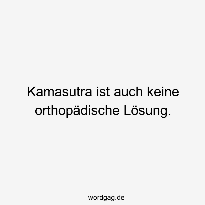 Kamasutra ist auch keine orthopädische Lösung.