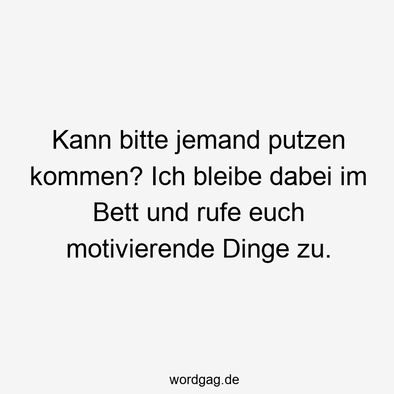 96 Lustige Faul Sprüche - Kann bitte jemand putzen kommen? Ich bleibe dabei im Bett und rufe euch motivierende Dinge zu.