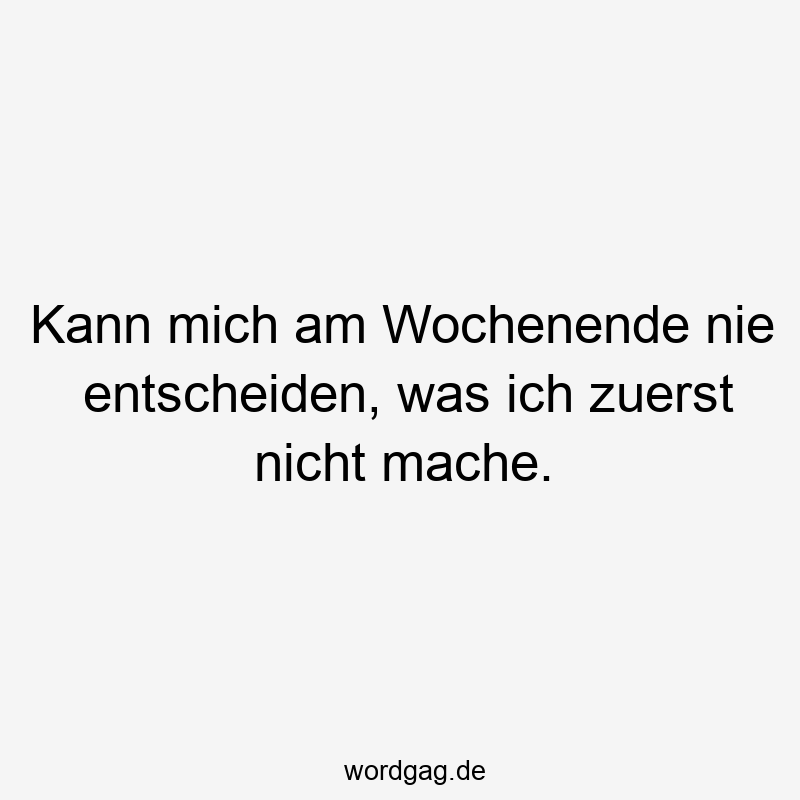146 Lustige Freizeit Sprüche - Kann mich am Wochenende nie entscheiden, was ich zuerst nicht mache.
