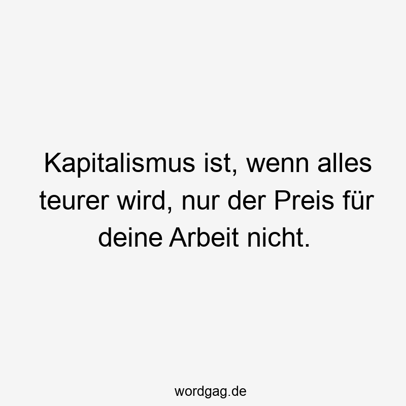 Kapitalismus ist, wenn alles teurer wird, nur der Preis für deine Arbeit nicht.