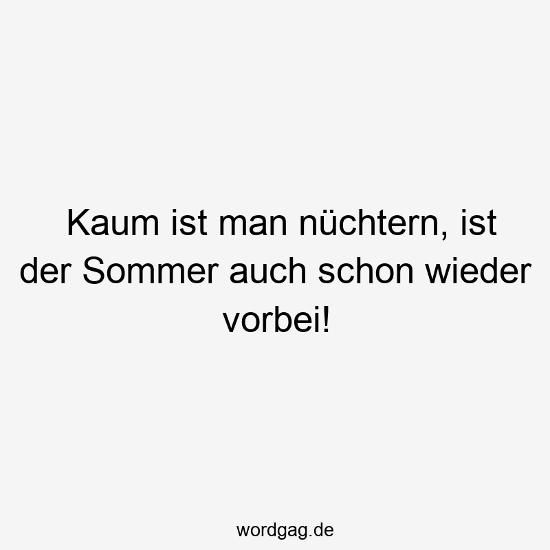 Kaum ist man nüchtern, ist der Sommer auch schon wieder vorbei!