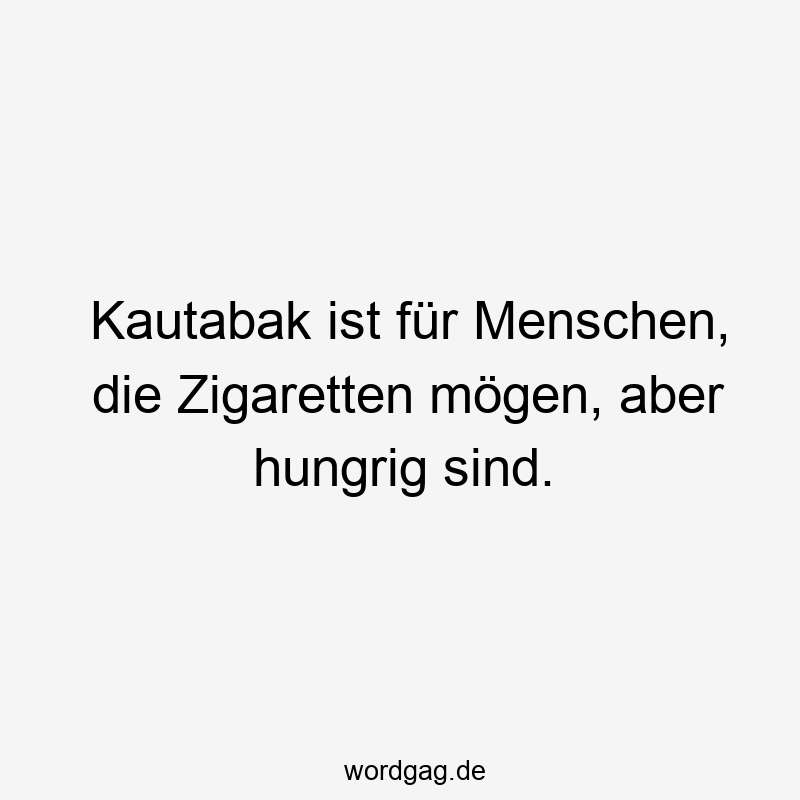 Kautabak ist für Menschen, die Zigaretten mögen, aber hungrig sind.