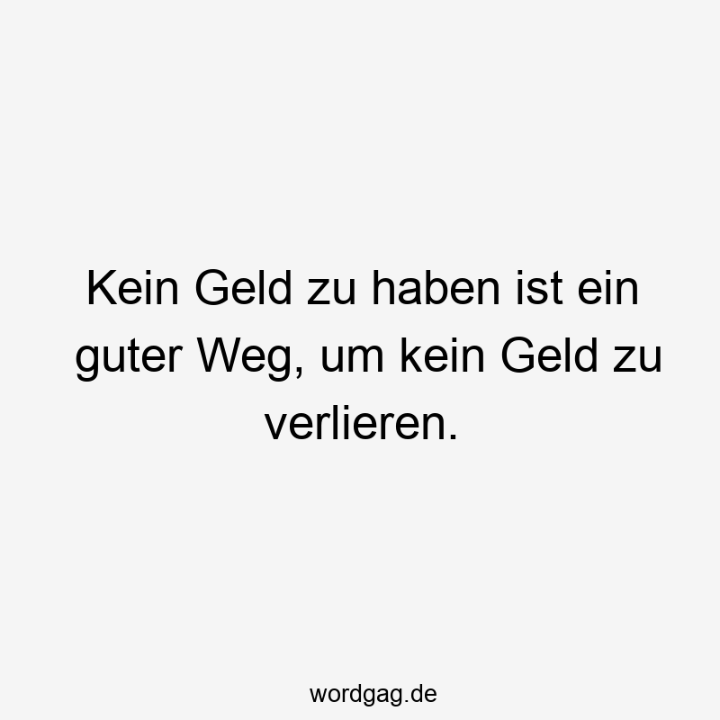 Kein Geld zu haben ist ein guter Weg, um kein Geld zu verlieren.