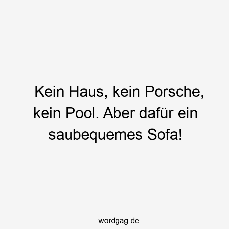 Kein Haus, kein Porsche, kein Pool. Aber dafür ein saubequemes Sofa!