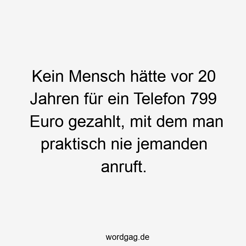 Kein Mensch hätte vor 20 Jahren für ein Telefon 799 Euro gezahlt, mit dem man praktisch nie jemanden anruft.