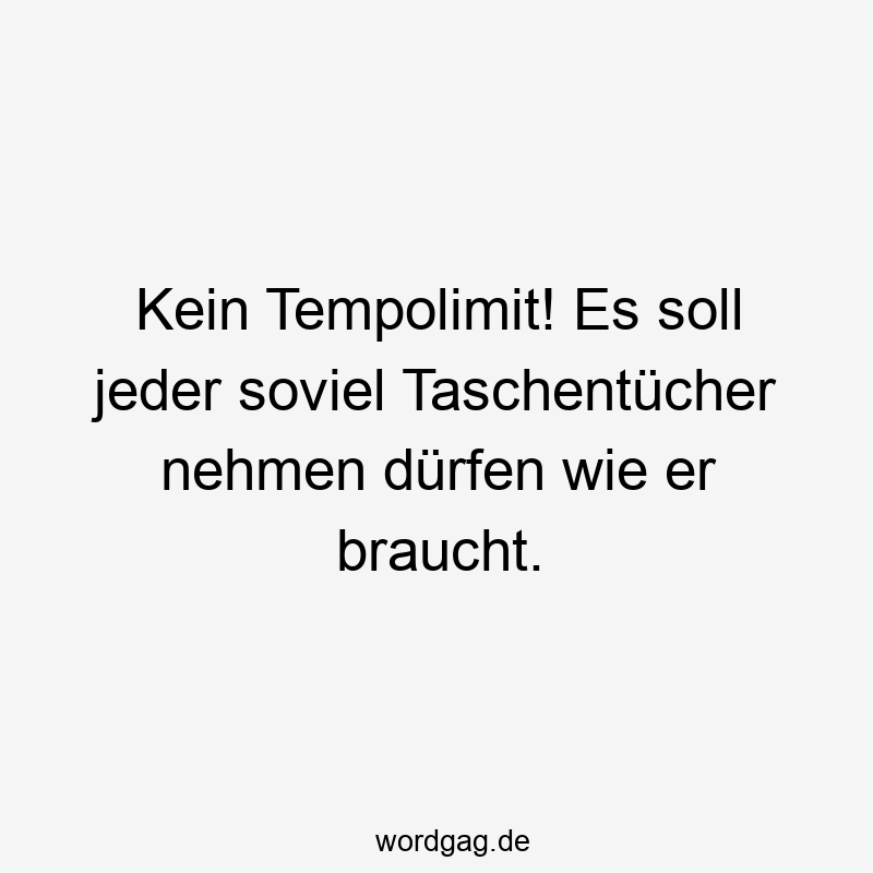 Kein Tempolimit! Es soll jeder soviel Taschentücher nehmen dürfen wie er braucht.