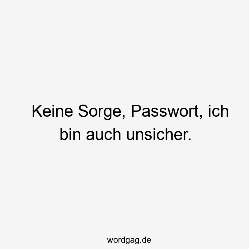 Keine Sorge, Passwort, ich bin auch unsicher.