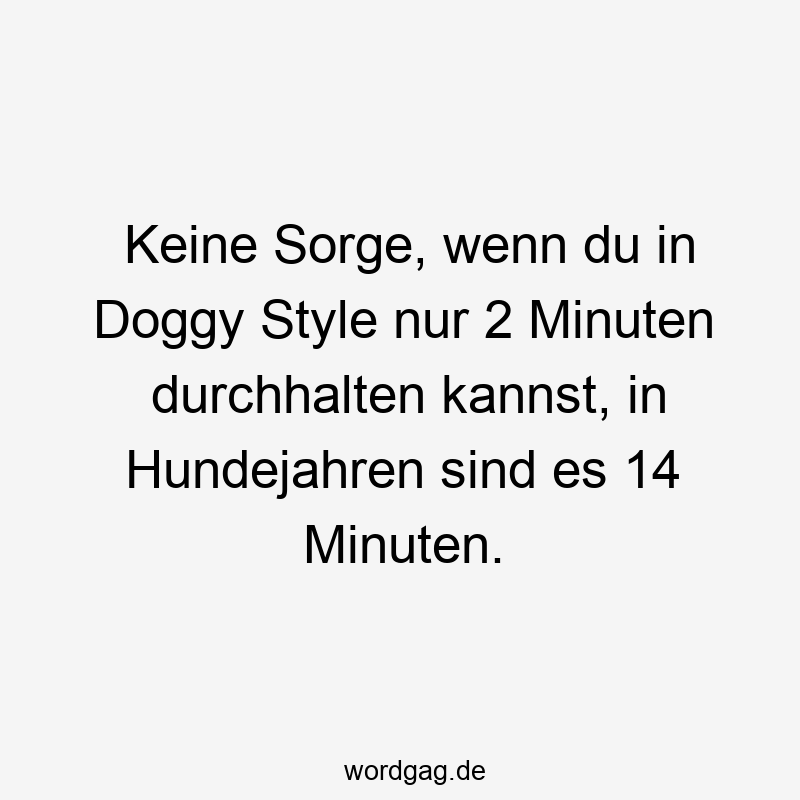 Keine Sorge, wenn du in Doggy Style nur 2 Minuten durchhalten kannst, in Hundejahren sind es 14 Minuten.
