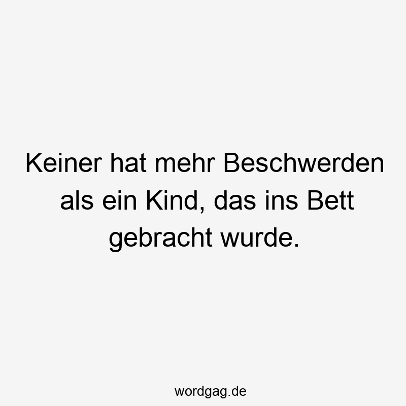 Lustige Sprüche: Beschwerden - Keiner hat mehr Beschwerden als ein Kind, das ins Bett gebracht wurde.