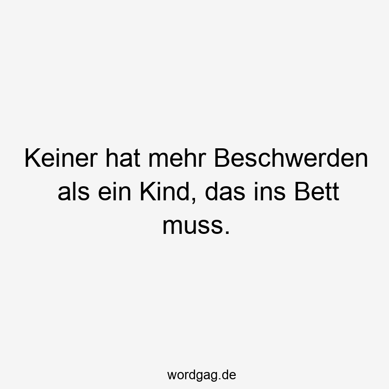 Keiner hat mehr Beschwerden als ein Kind, das ins Bett muss.