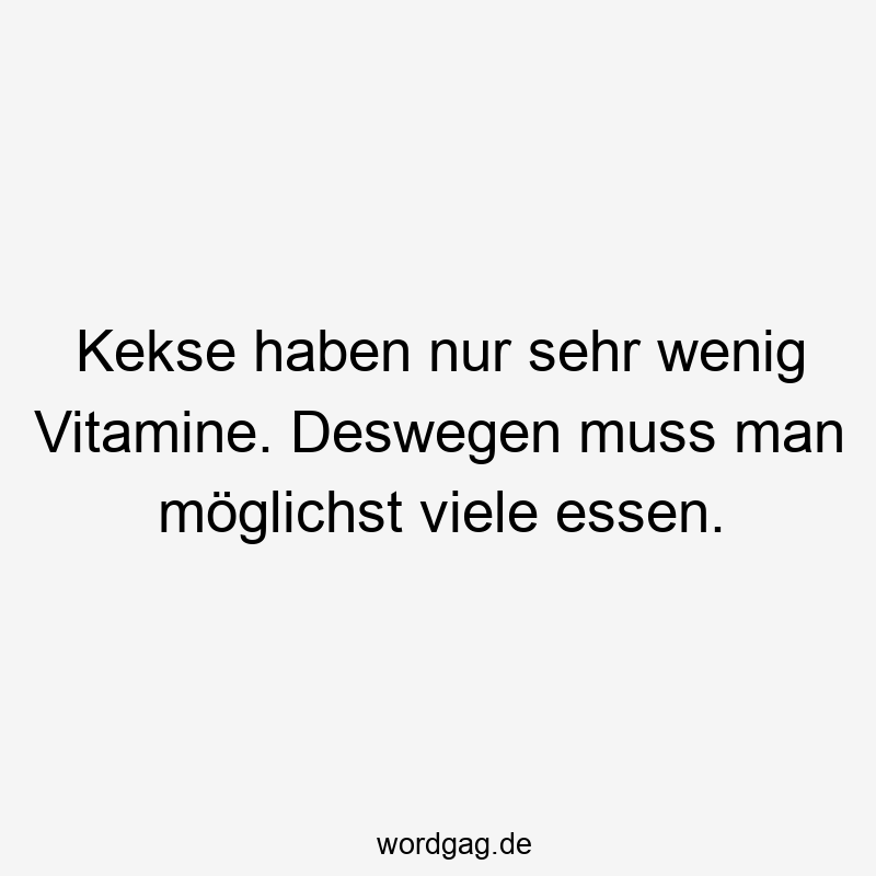 Kekse haben nur sehr wenig Vitamine. Deswegen muss man möglichst viele essen.