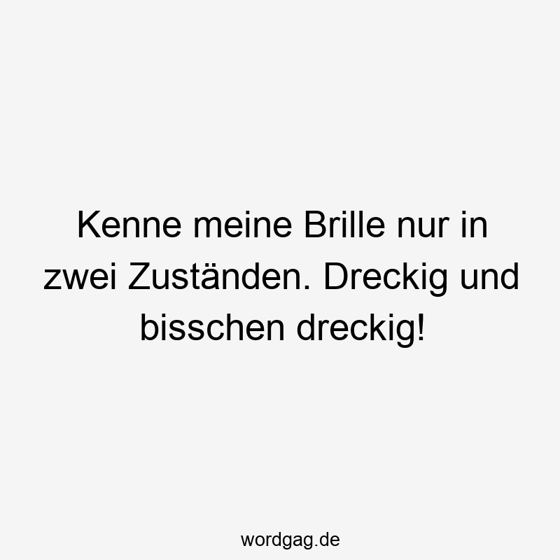 Kenne meine Brille nur in zwei Zuständen. Dreckig und bisschen dreckig!