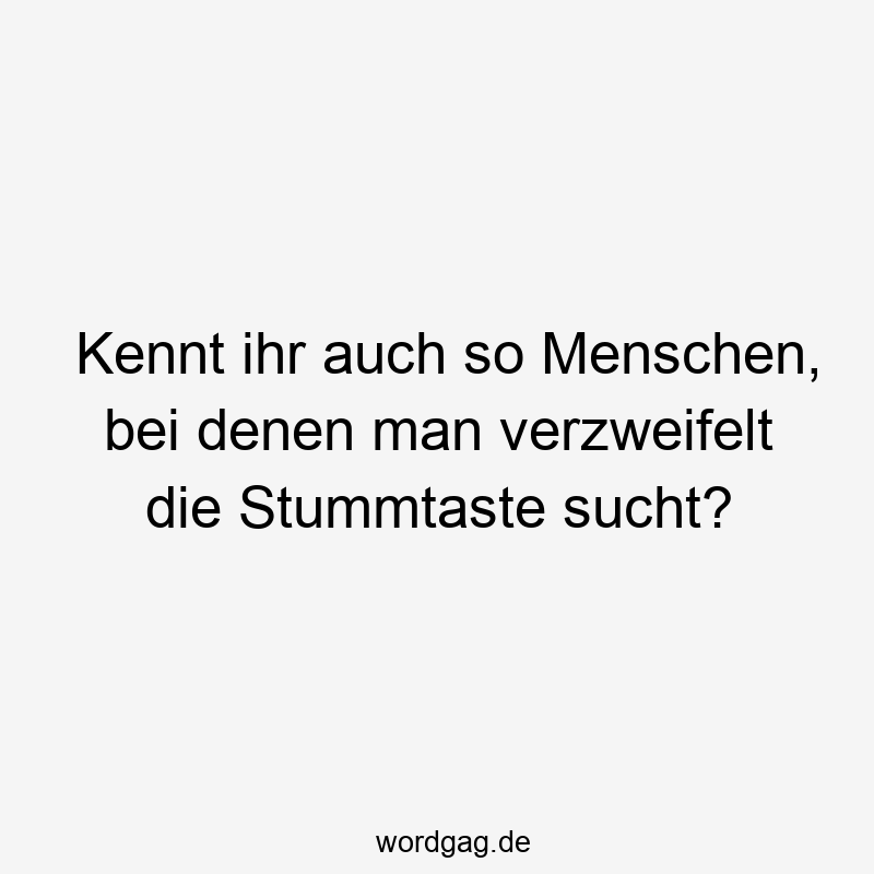44 Lustige Sucht Sprüche - Kennt ihr auch so Menschen, bei denen man verzweifelt die Stummtaste sucht?