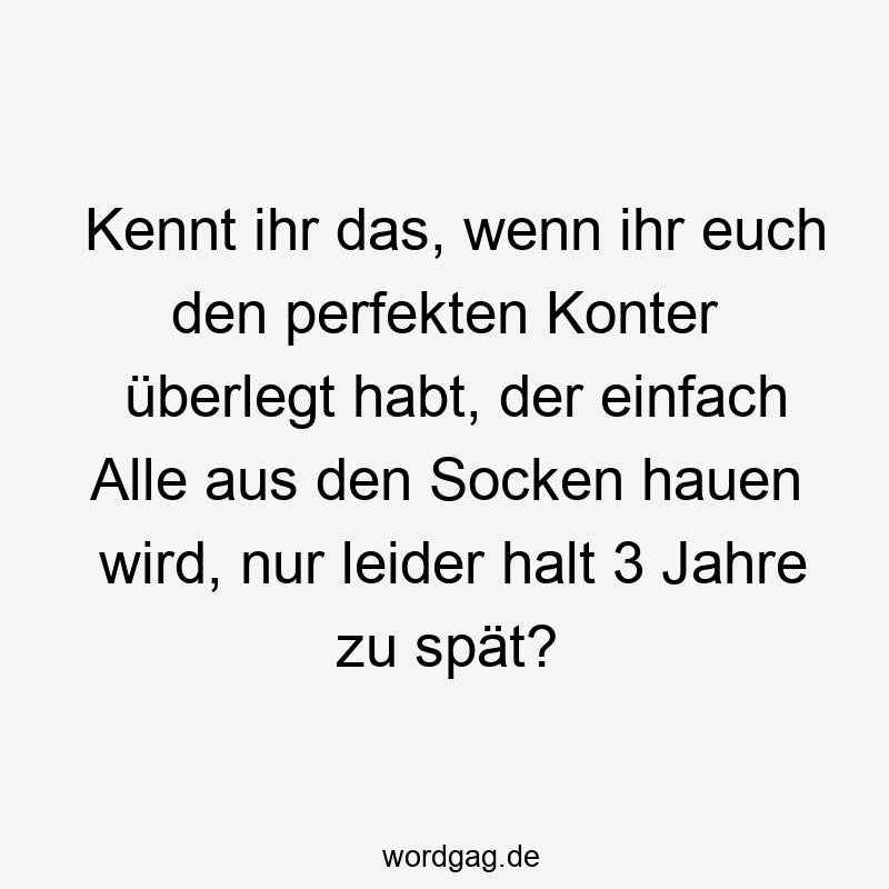 31 Lustige Perfekt Sprüche - Kennt ihr das, wenn ihr euch den perfekten Konter überlegt habt, der einfach Alle aus den Socken hauen wird, nur leider halt 3 Jahre zu spät?