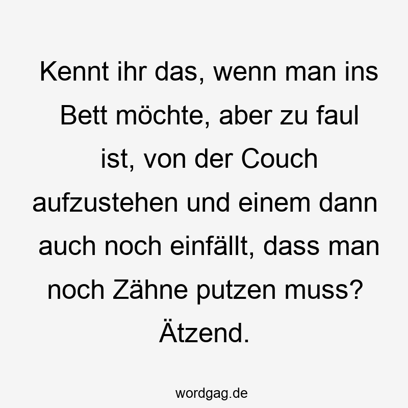 96 Lustige Faul Sprüche - Kennt ihr das, wenn man ins Bett möchte, aber zu faul ist, von der Couch aufzustehen und einem dann auch noch einfällt, dass man noch Zähne putzen muss? Ätzend.