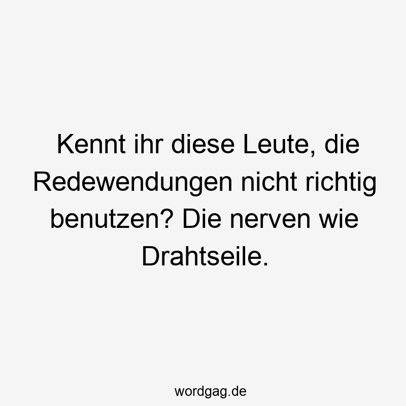 57 Lustige Nerven Sprüche - Kennt ihr diese Leute, die Redewendungen nicht richtig benutzen? Die nerven wie Drahtseile.