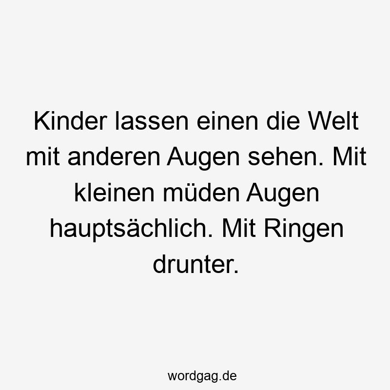 119 Lustige Müde Sprüche - Kinder lassen einen die Welt mit anderen Augen sehen. Mit kleinen müden Augen hauptsächlich. Mit Ringen drunter.