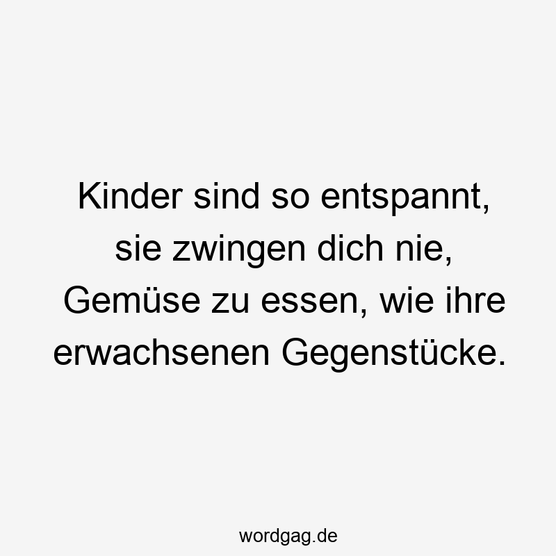 Kinder sind so entspannt, sie zwingen dich nie, Gemüse zu essen, wie ihre erwachsenen Gegenstücke.
