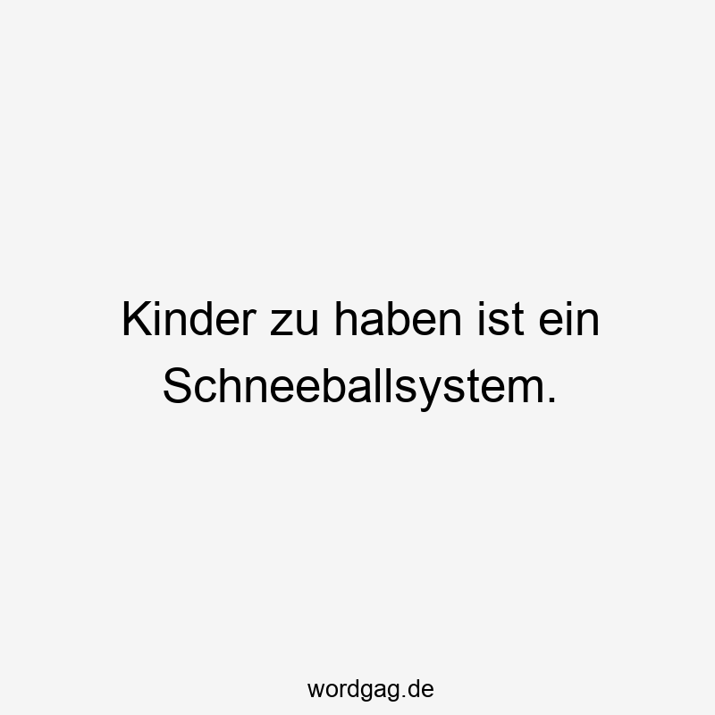 Kinder zu haben ist ein Schneeballsystem.