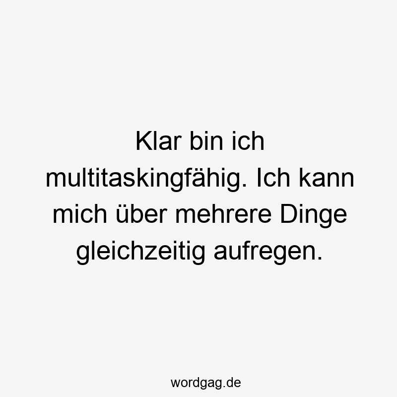 Klar bin ich multitaskingfĂ€hig. Ich kann mich ĂŒber mehrere Dinge gleichzeitig aufregen.