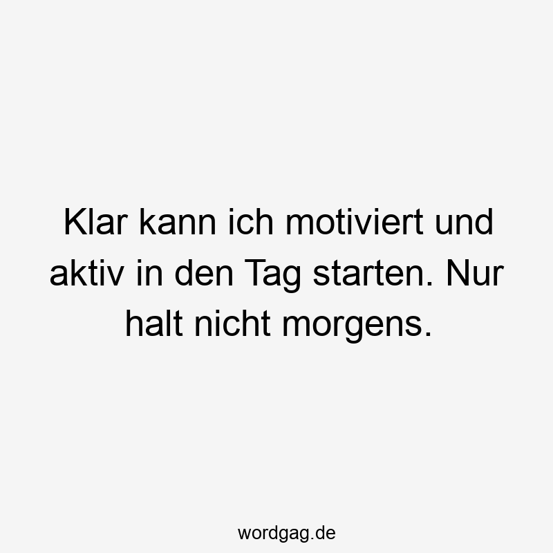 Klar kann ich motiviert und aktiv in den Tag starten. Nur halt nicht morgens.