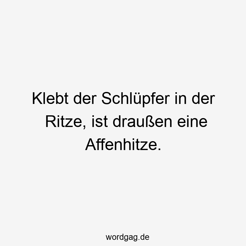 Klebt der Schlüpfer in der Ritze, ist draußen eine Affenhitze.
