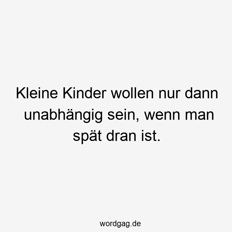 Kleine Kinder wollen nur dann unabhängig sein, wenn man spät dran ist.