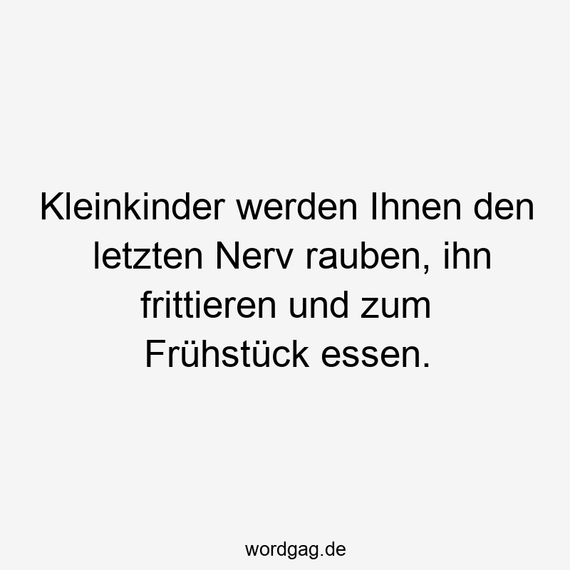Lustige Kleinkinder Sprüche - Kleinkinder werden Ihnen den letzten Nerv rauben, ihn frittieren und zum Frühstück essen.