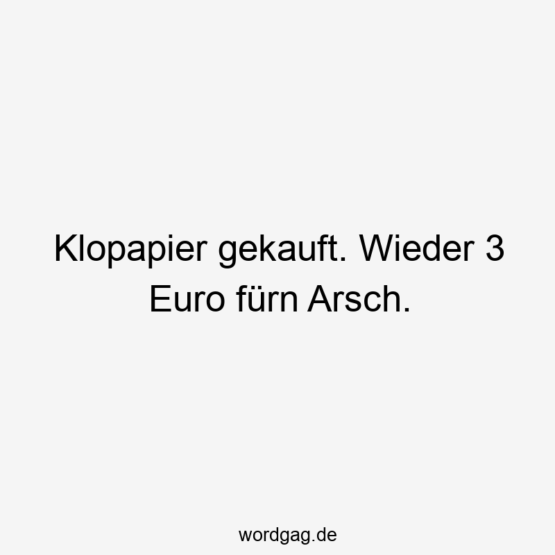 Klopapier gekauft. Wieder 3 Euro fürn Arsch.