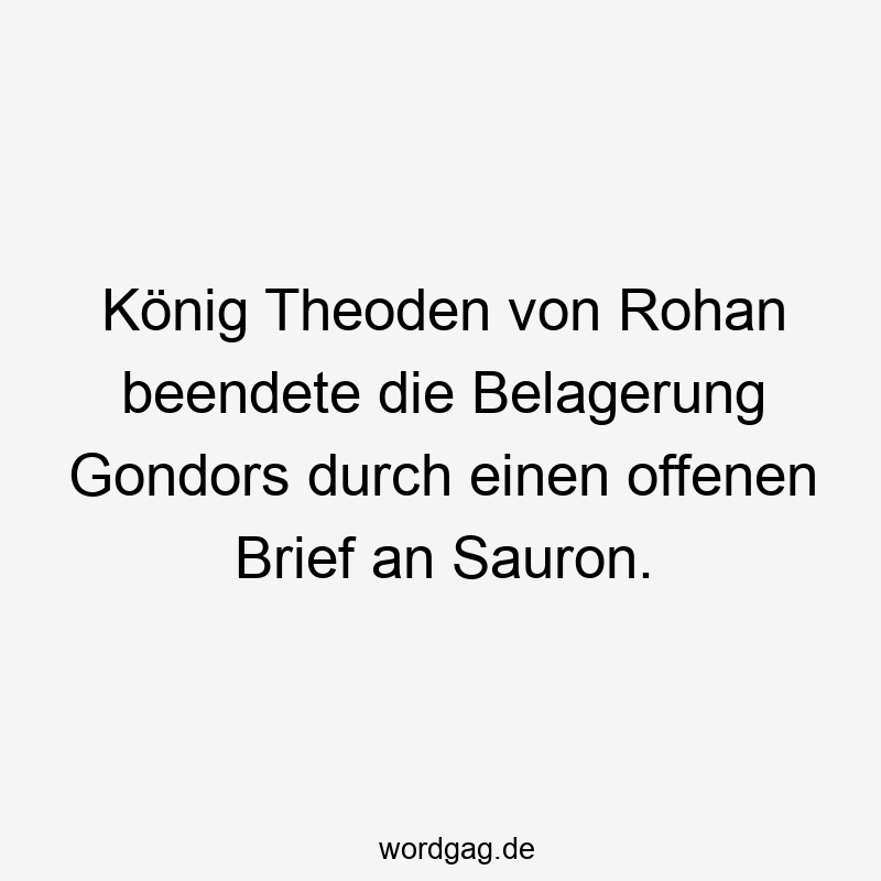 König Theoden von Rohan beendete die Belagerung Gondors durch einen offenen Brief an Sauron.