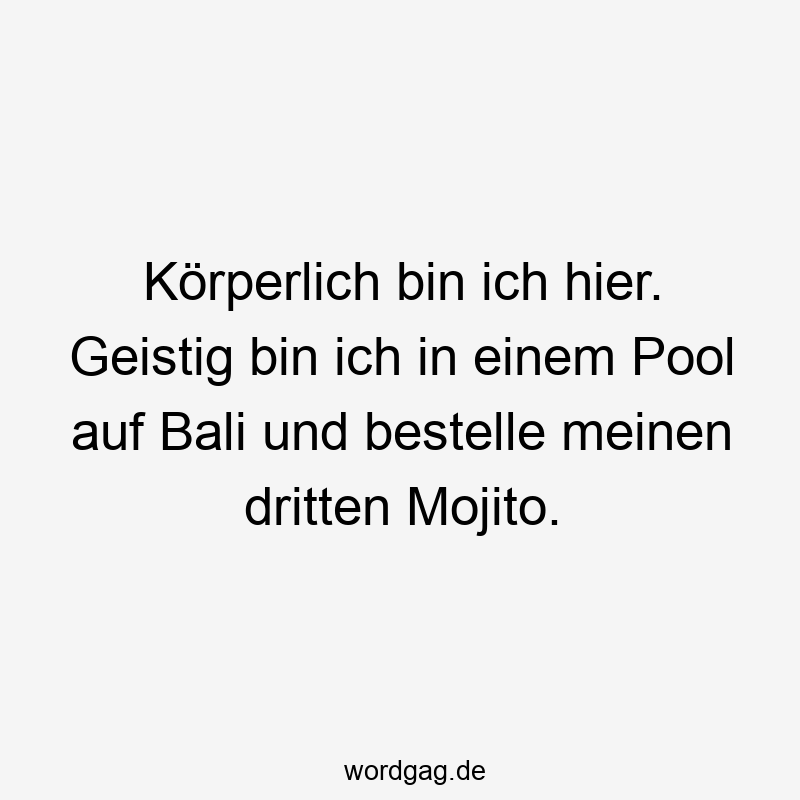 Körperlich bin ich hier. Geistig bin ich in einem Pool auf Bali und bestelle meinen dritten Mojito.
