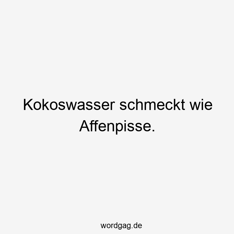 Kokoswasser schmeckt wie Affenpisse.