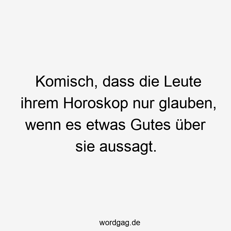Lustige Sprüche: Horoskop - Komisch, dass die Leute ihrem Horoskop nur glauben, wenn es etwas Gutes über sie aussagt.