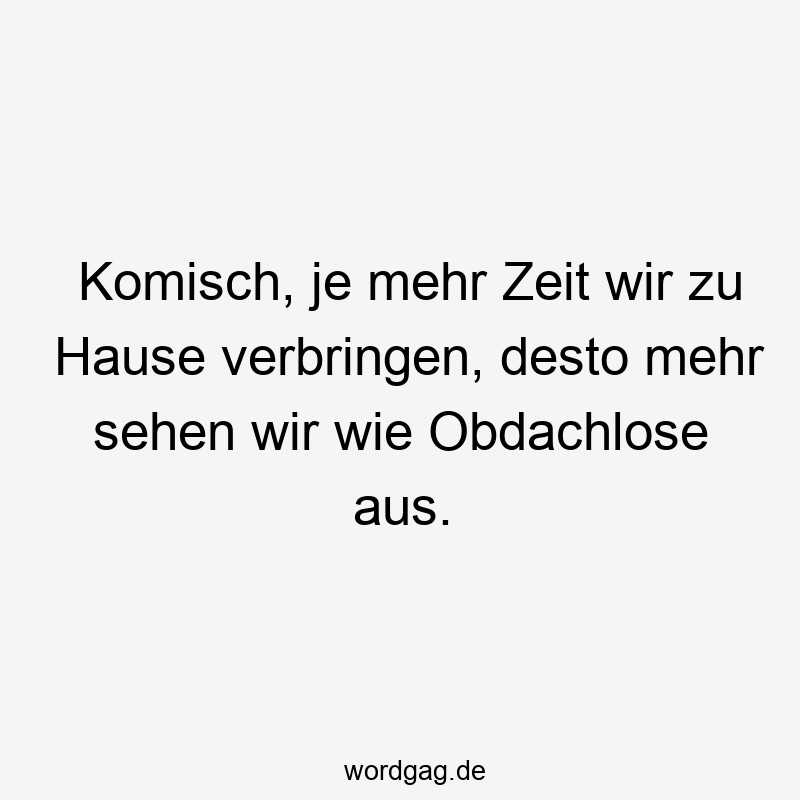 Komisch, je mehr Zeit wir zu Hause verbringen, desto mehr sehen wir wie Obdachlose aus.