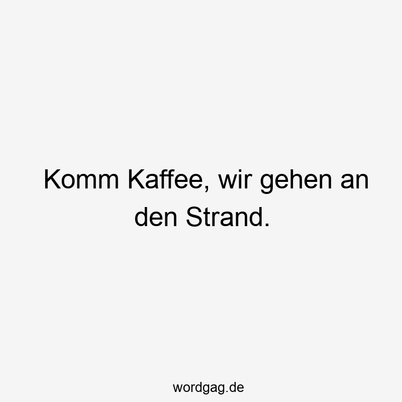 146 Lustige Freizeit Sprüche - Komm Kaffee, wir gehen an den Strand.