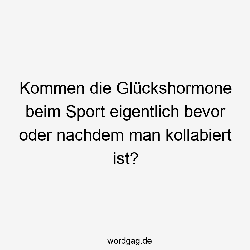 Kommen die Glückshormone beim Sport eigentlich bevor oder nachdem man kollabiert ist?