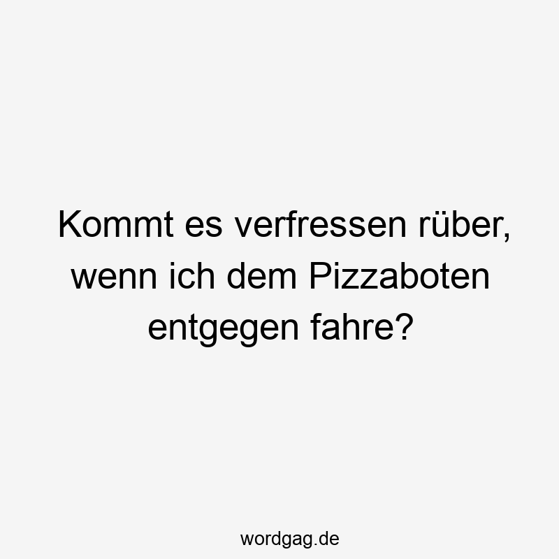 157 Lustige kommt Sprüche - Kommt es verfressen rüber, wenn ich dem Pizzaboten entgegen fahre?