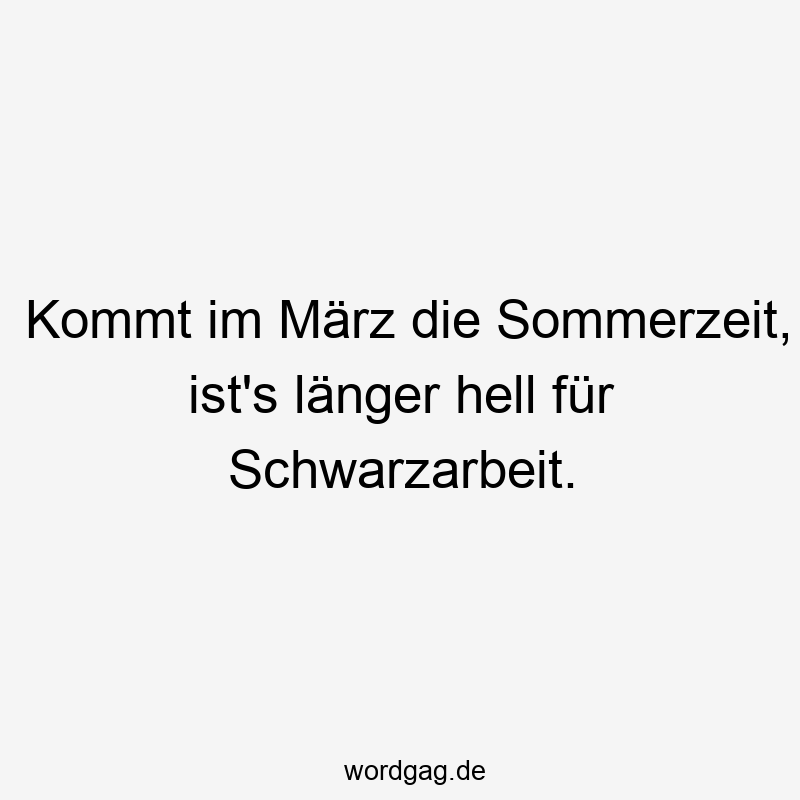 Lustige Sprüche: Sommerzeit - Kommt im März die Sommerzeit, ist’s länger hell für Schwarzarbeit.