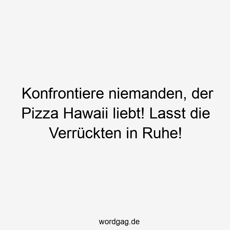 Konfrontiere niemanden, der Pizza Hawaii liebt! Lasst die VerrĂŒckten in Ruhe!