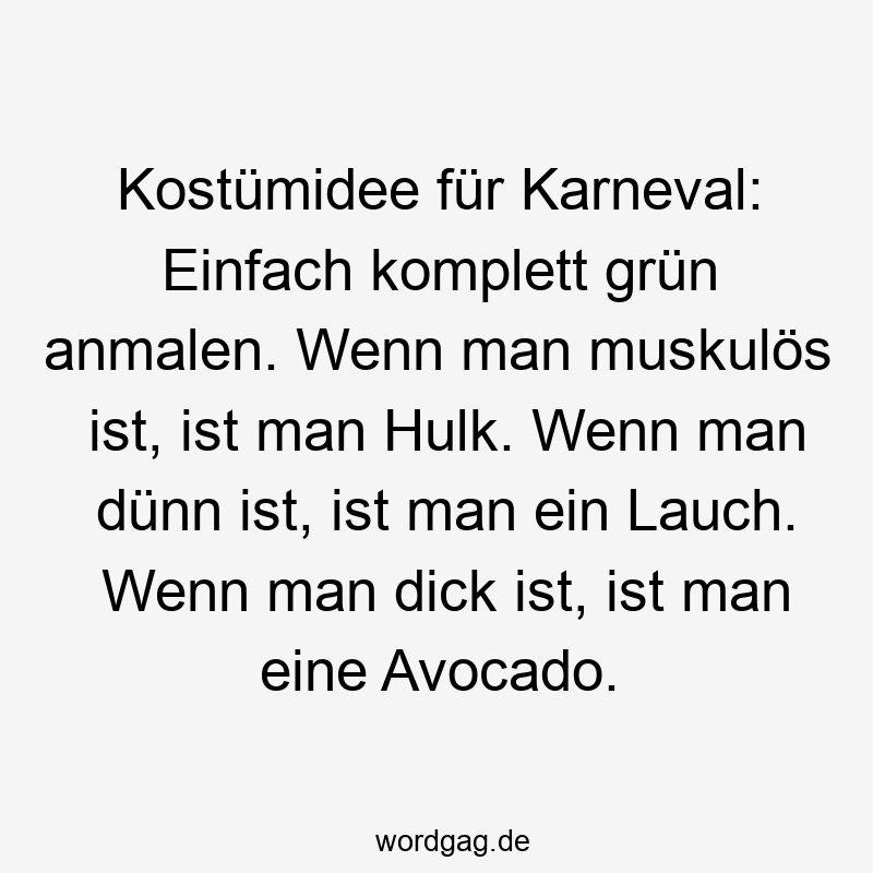Kostümidee für Karneval: Einfach komplett grün anmalen. Wenn man muskulös ist, ist man Hulk. Wenn man dünn ist, ist man ein Lauch. Wenn man dick ist, ist man eine Avocado.