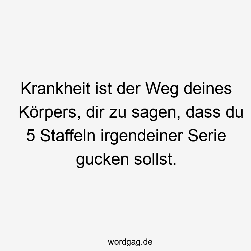 Krankheit ist der Weg deines Körpers, dir zu sagen, dass du 5 Staffeln irgendeiner Serie gucken sollst.