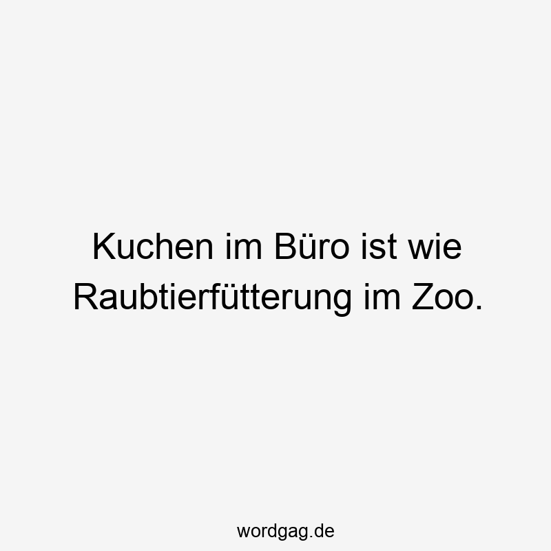 Lustige Sprüche: Leckereien - Kuchen im Büro ist wie Raubtierfütterung im Zoo.