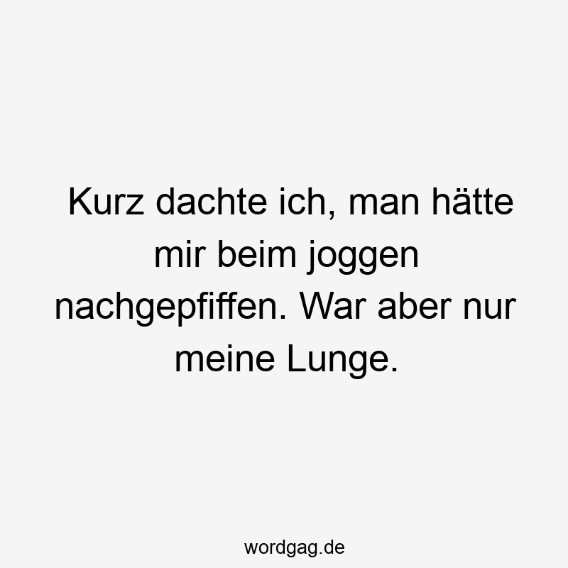 Kurz dachte ich, man hätte mir beim joggen nachgepfiffen. War aber nur meine Lunge.