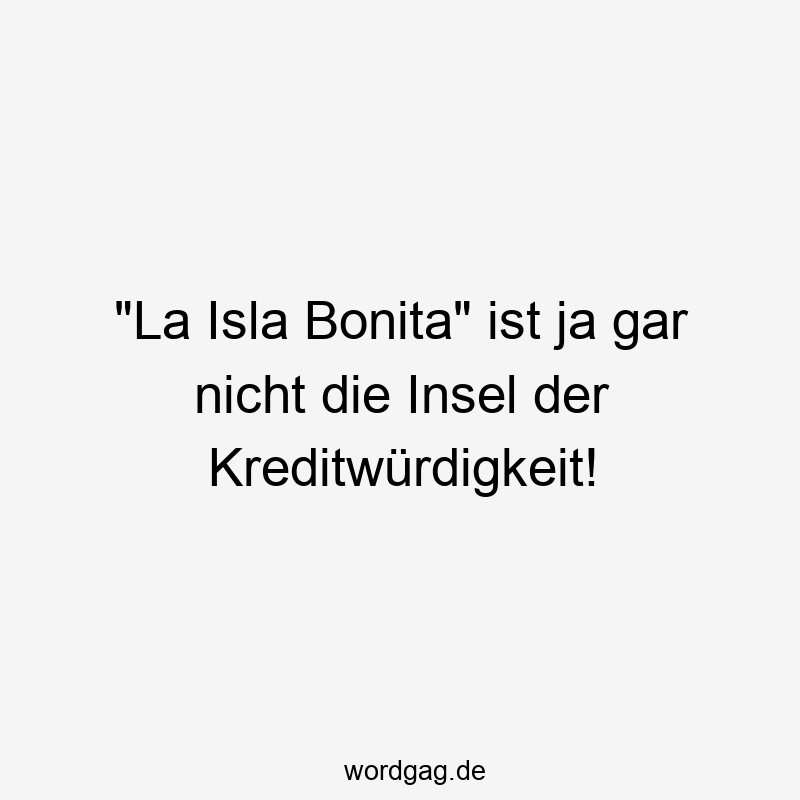 „La Isla Bonita“ ist ja gar nicht die Insel der Kreditwürdigkeit!