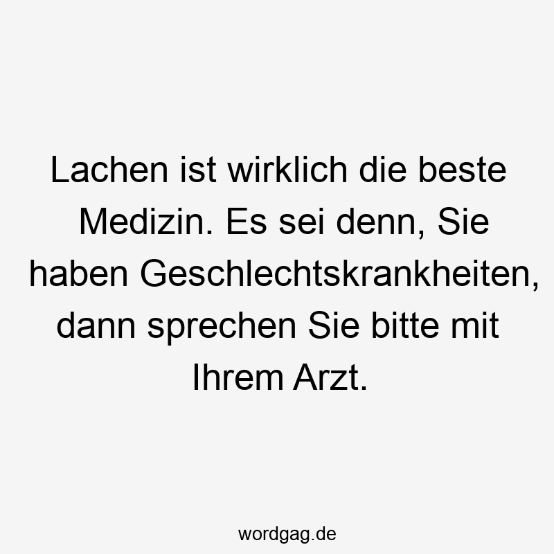 Lachen ist wirklich die beste Medizin. Es sei denn, Sie haben Geschlechtskrankheiten, dann sprechen Sie bitte mit Ihrem Arzt.
